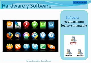 Hardware y Software
                                                       Software:
                                                      equipamiento
                                                    lógico e intangible




         Recursos Informáticos - Patricia Barroso                     4
 