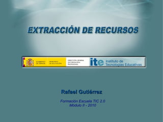 Rafael GutiérrezRafael Gutiérrez
Formación Escuela TIC 2.0
Módulo II - 2010
 