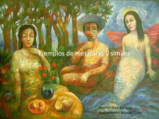 Ejemplos de metáforas y símiles




                    Diseño: José Barroso
                    Ilustraciones: Nicasio Duno
 