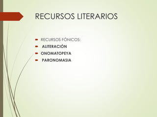 RECURSOS LITERARIOS 
 RECURSOS FÒNICOS: 
 ALITERACIÓN 
 ONOMATOPEYA 
 PARONOMASIA 
 