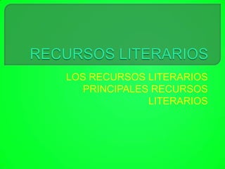 LOS RECURSOS LITERARIOS
PRINCIPALES RECURSOS
LITERARIOS

 