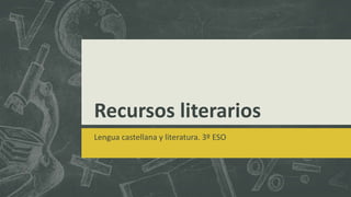 Recursos literarios
Lengua castellana y literatura. 3º ESO
 