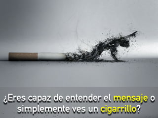 ¿Eres capaz de entender el mensaje o
simplemente ves un cigarrillo?
 