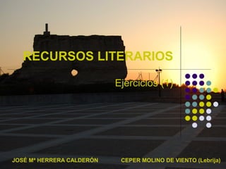 RECURSOS LITERARIOS
Ejercicios (1)
JOSÉ Mª HERRERA CALDERÓN CEPER MOLINO DE VIENTO (Lebrija)
 