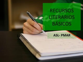 RECURSOS
LITERARIOS
BÁSICOS
ASL- PMAR
 