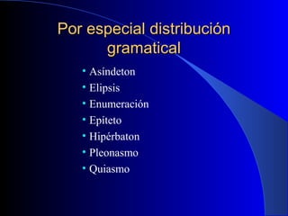 Por especial distribuciónPor especial distribución
gramaticalgramatical
• Asíndeton
• Elipsis
• Enumeración
• Epíteto
• Hipérbaton
• Pleonasmo
• Quiasmo
 