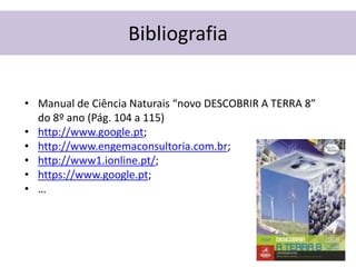 Bibliografia


• Manual de Ciência Naturais “novo DESCOBRIR A TERRA 8”
  do 8º ano (Pág. 104 a 115)
• http://www.google.pt;
• http://www.engemaconsultoria.com.br;
• http://www1.ionline.pt/;
• https://www.google.pt;
• …
 