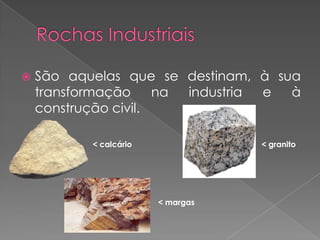    São aquelas que se destinam, à sua
    transformação     na industria e à
    construção civil.

           < calcário              < granito




                        < margas
 