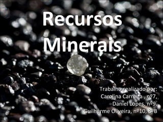 Recursos
Minerais
Trabalho realizado por:
Carolina Carreira , nº7,
Daniel Lopes, nº9,
Guilherme Oliveira, nº10, 8ºB

 