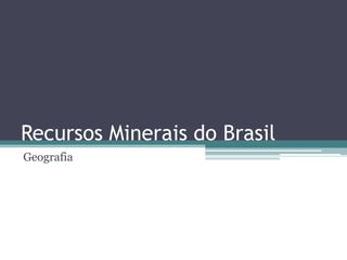 Recursos Minerais do Brasil
Geografia
 