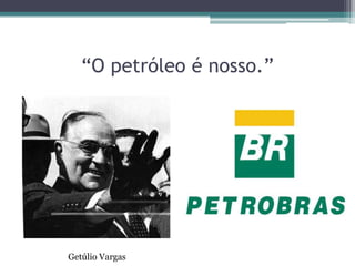 “O petróleo é nosso.”




Getúlio Vargas
 