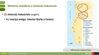 Recursos minerais em Portugal
• Os minerais industriais surgem:
• No maciço antigo: interior Norte e Centro:
Minérios metá...