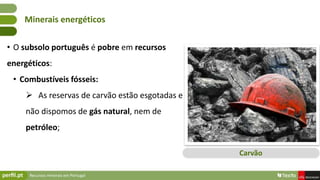 Recursos minerais em Portugal
• O subsolo português é pobre em recursos
energéticos:
• Combustíveis fósseis:
 As reservas...