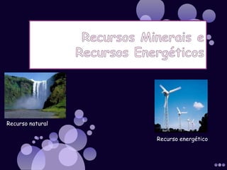 Recurso natural

                  Recurso energético
 