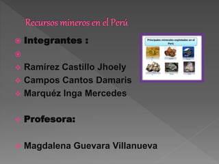  Integrantes :

 Ramírez Castillo Jhoely
 Campos Cantos Damaris
 Marquéz Inga Mercedes
 Profesora:
 Magdalena Guevara Villanueva
 