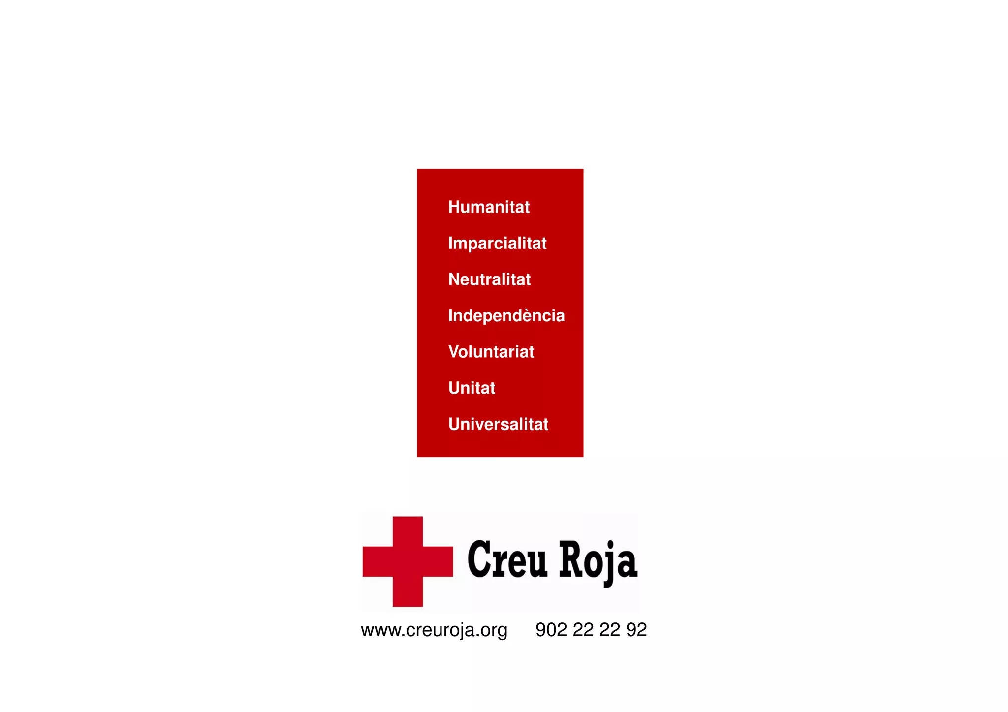Humanitat 
Imparcialitat 
Neutralitat 
Independència 
Voluntariat 
Unitat 
Universalitat 
www.creuroja.org 902 22 22 92 
