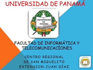 UNIVERSIDAD DE PANAMÁ




  FACULTAD DE INFORMÁTICA Y
     TELECOMUNICACÍONES

     CENTRO REGIONAL
     DE SAN MIGUELITO
   EXTENSION JUAN DÍAZ
 