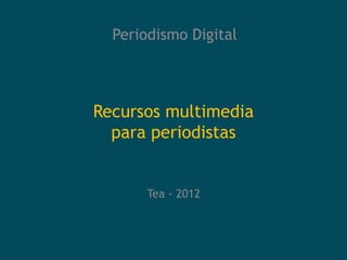 Periodismo Digital




Recursos multimedia
  para periodistas


       Tea - 2012
 
