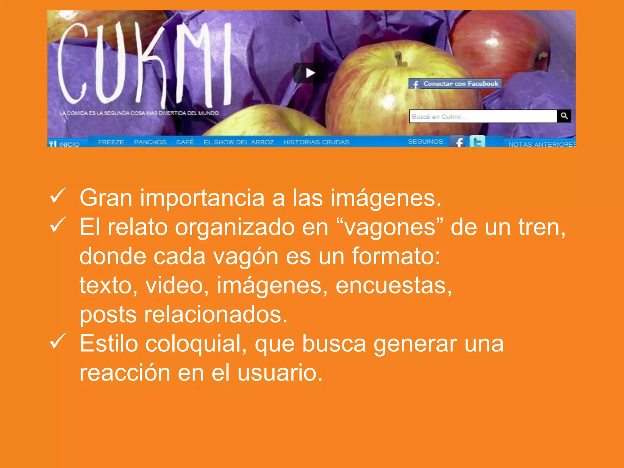  Gran importancia a las imágenes.
 El relato organizado en “vagones” de un tren,
donde cada vagón es un formato:
texto, video, imágenes, encuestas,
posts relacionados.
 Estilo coloquial, que busca generar una
reacción en el usuario.
 