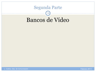 Segunda Parte Bancos de Vídeo Febrero 2011 L. Codina. Dep. de Comunicación 