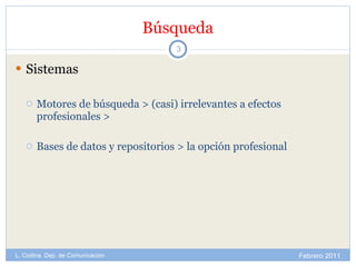 Búsqueda Sistemas Motores de búsqueda > (casi) irrelevantes a efectos profesionales >  Bases de datos y repositorios > la opción profesional Febrero 2011 L. Codina. Dep. de Comunicación 