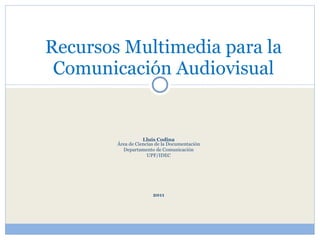 Lluís Codina Área de Ciencias de la Documentación Departamento de Comunicación UPF/IDEC 2011 Recursos Multimedia para la Comunicación Audiovisual 