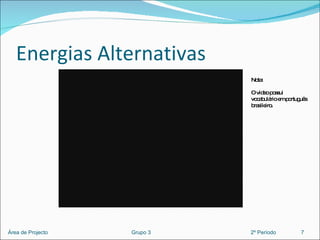 Energias Alternativas 7 Área de Projecto  Grupo 3  2º Período Nota: O vídeo possui vocabulário em português brasileiro. 