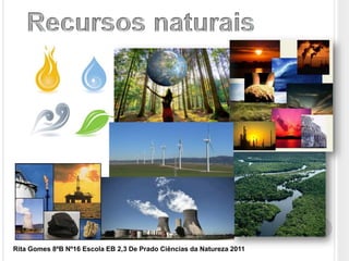 Recursos naturais  Rita Gomes 8ºB Nº16 Escola EB 2,3 De Prado Ciências da Natureza 2011 