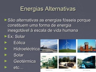 Energias Alternativas
► São alternativas as energias fósseis porque
  constituem uma forma de energia
  inesgotável à escala de vida humana
► Ex: Solar
►    Eólica
►    Hidroeléctrica
►    Solar
►    Geotérmica
►    etc…
 