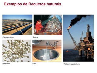 Exemplos de Recursos naturais

Painéis solares.

Diamantes.

Pesca.

Água.

Plataforma petrolífera.

 