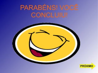 PARABÉNS! VOCÊ 
CONCLUIU! 
PRÓXIMO 
 