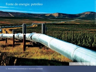 Fonte de energia: petróleo 
1. Atividades econômicas e recursos naturais 
Oleoduto no Alasca (EUA) 
GEORGE HERBEN/NATIONAL GEOGRAPHIC/GETTY IMAGES 
 