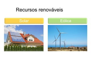 Recursos renováveis
Solar Eólica
 