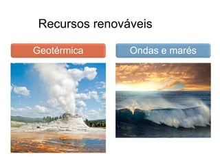 Recursos renováveis
Ondas e marésGeotérmica
 