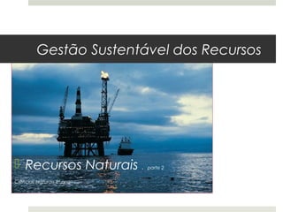 Gestão Sustentável dos Recursos




 Recursos Naturais .      parte 2

Ciências Naturais 8º ano
 
