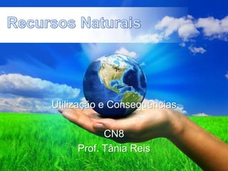 Recursos Naturais Utilização e Consequências CN8 Prof. Tânia Reis 