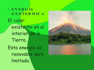 ENERGIA GEOTERMICA El calor existente en el interior de la Tierra. Esta energía es renovable pero limitada. 