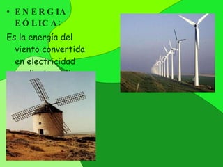 ENERGIA EÓLICA : Es la energía del viento convertida en electricidad mediante molinos. 