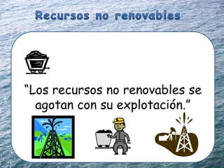 “Los recursos no renovables se
  agotan con su explotación.”
 