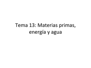 Tema 13: Materias primas, energía y agua 