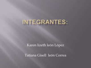 Karen lizeth león López

Tatiana Gisell león Correa
 