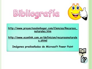 http://www.proyectosalonhogar.com/Ciencias/Recursos_
                   naturales.htm

http://www.econlink.com.ar/definicion/recursosnaturale
                       s.shtml

   Imágenes prediseñadas de Microsoft Power Point
 