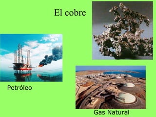 El cobre




Petróleo



                      Gas Natural
 