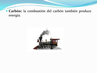 Carbón: la combustión del carbón también produce
energía.
 