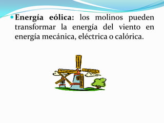 Energía eólica: los molinos pueden
transformar la energía del viento en
energía mecánica, eléctrica o calórica.
 