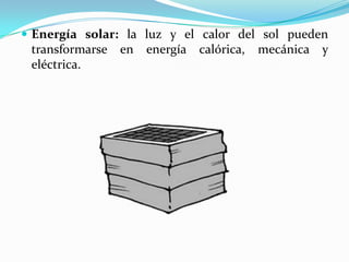  Energía solar: la luz y el calor del sol pueden
transformarse en energía calórica, mecánica y
eléctrica.
 