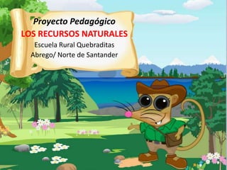 Proyecto Pedagógico
LOS RECURSOS NATURALES
Escuela Rural Quebraditas
Abrego/ Norte de Santander

 