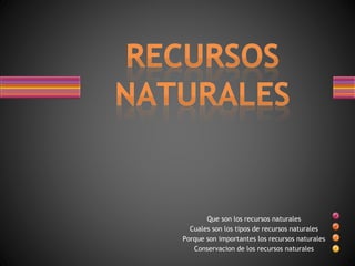 Que son los recursos naturales 
Cuales son los tipos de recursos naturales 
Porque son importantes los recursos naturales 
Conservacion de los recursos naturales 
 