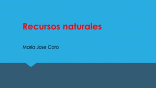 Recursos naturales
María Jose Caro
 