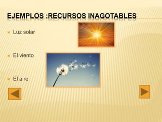 EJEMPLOS :RECURSOS INAGOTABLES
 Luz solar
 El viento
 El aire
 